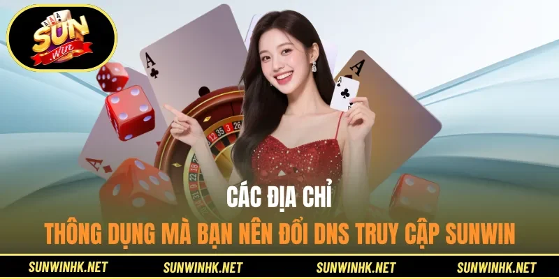 Các địa chỉ thông dụng mà bạn nên đổi DNS truy cập Sunwin
