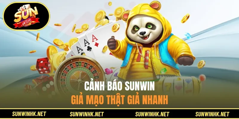 Cảnh báo Sunwin giả mạo thật giả nhanh