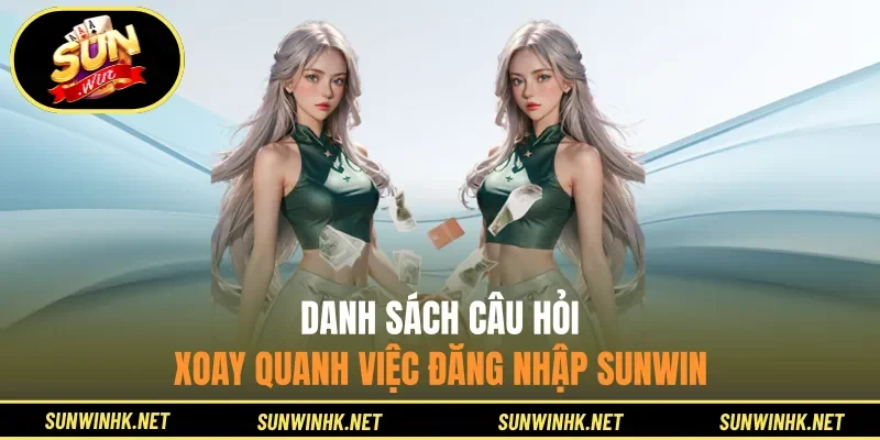 Danh sách câu hỏi xoay quanh việc đăng nhập Sunwin