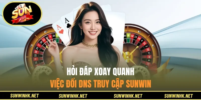 Hỏi đáp xoay quanh việc đổi DNS truy cập Sunwin