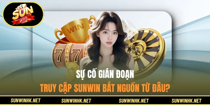 Sự cố gián đoạn truy cập Sunwin bắt nguồn từ đâu?