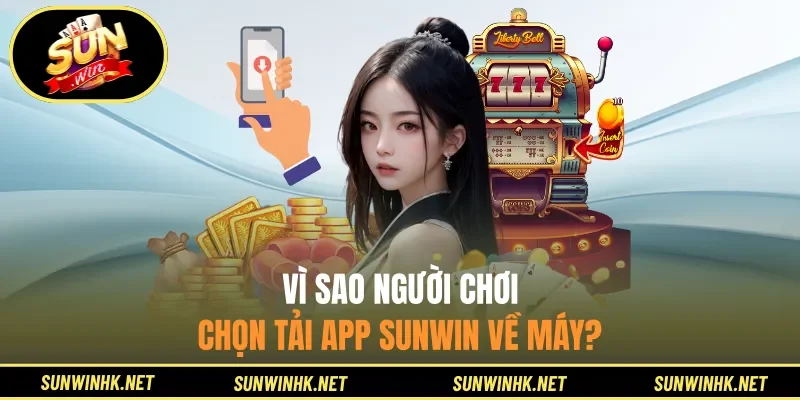 Vì sao người chơi chọn tải app Sunwin về máy?