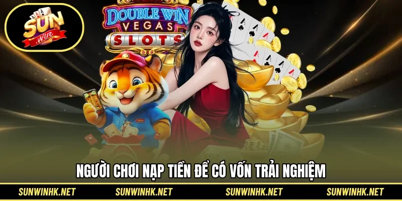 Người chơi nạp tiền để có vốn trải nghiệm